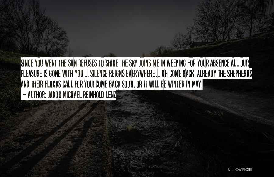 Jakob Michael Reinhold Lenz Quotes: Since You Went The Sun Refuses To Shine The Sky Joins Me In Weeping For Your Absence All Our Pleasure