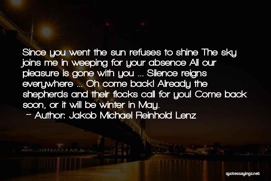 Jakob Michael Reinhold Lenz Quotes: Since You Went The Sun Refuses To Shine The Sky Joins Me In Weeping For Your Absence All Our Pleasure