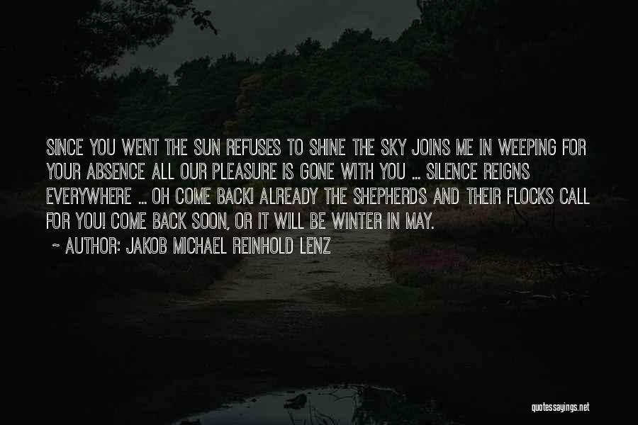 Jakob Michael Reinhold Lenz Quotes: Since You Went The Sun Refuses To Shine The Sky Joins Me In Weeping For Your Absence All Our Pleasure