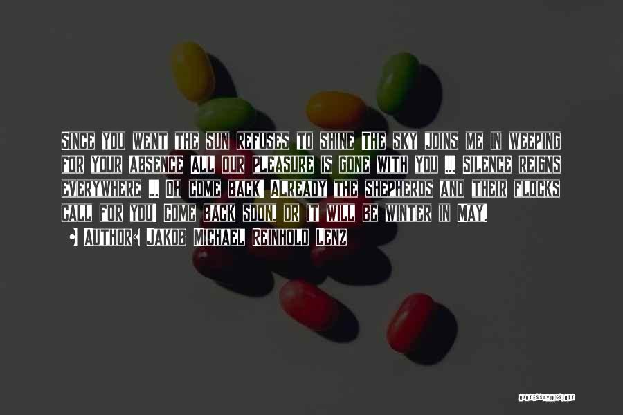 Jakob Michael Reinhold Lenz Quotes: Since You Went The Sun Refuses To Shine The Sky Joins Me In Weeping For Your Absence All Our Pleasure