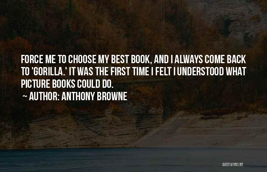 Anthony Browne Quotes: Force Me To Choose My Best Book, And I Always Come Back To 'gorilla.' It Was The First Time I
