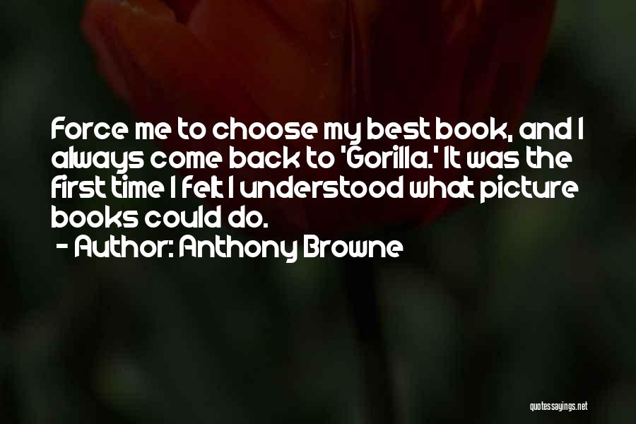 Anthony Browne Quotes: Force Me To Choose My Best Book, And I Always Come Back To 'gorilla.' It Was The First Time I