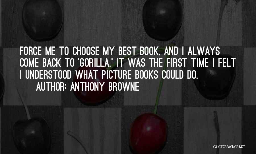 Anthony Browne Quotes: Force Me To Choose My Best Book, And I Always Come Back To 'gorilla.' It Was The First Time I