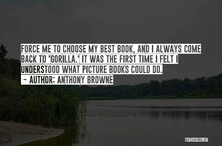 Anthony Browne Quotes: Force Me To Choose My Best Book, And I Always Come Back To 'gorilla.' It Was The First Time I