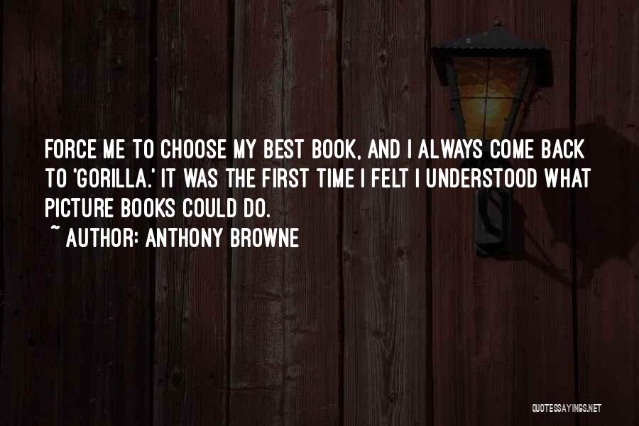 Anthony Browne Quotes: Force Me To Choose My Best Book, And I Always Come Back To 'gorilla.' It Was The First Time I