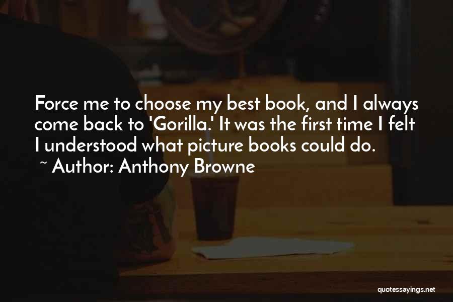 Anthony Browne Quotes: Force Me To Choose My Best Book, And I Always Come Back To 'gorilla.' It Was The First Time I