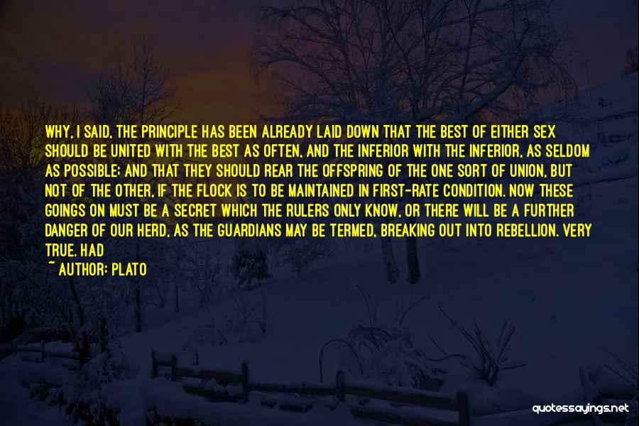 Plato Quotes: Why, I Said, The Principle Has Been Already Laid Down That The Best Of Either Sex Should Be United With