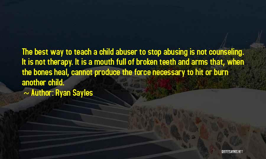 Ryan Sayles Quotes: The Best Way To Teach A Child Abuser To Stop Abusing Is Not Counseling. It Is Not Therapy. It Is