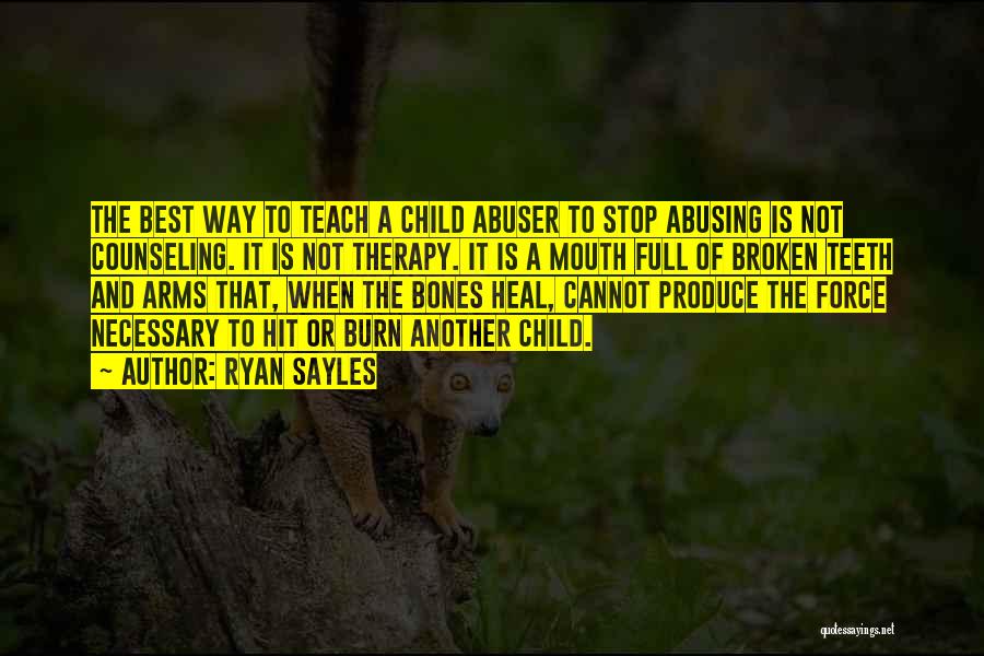 Ryan Sayles Quotes: The Best Way To Teach A Child Abuser To Stop Abusing Is Not Counseling. It Is Not Therapy. It Is