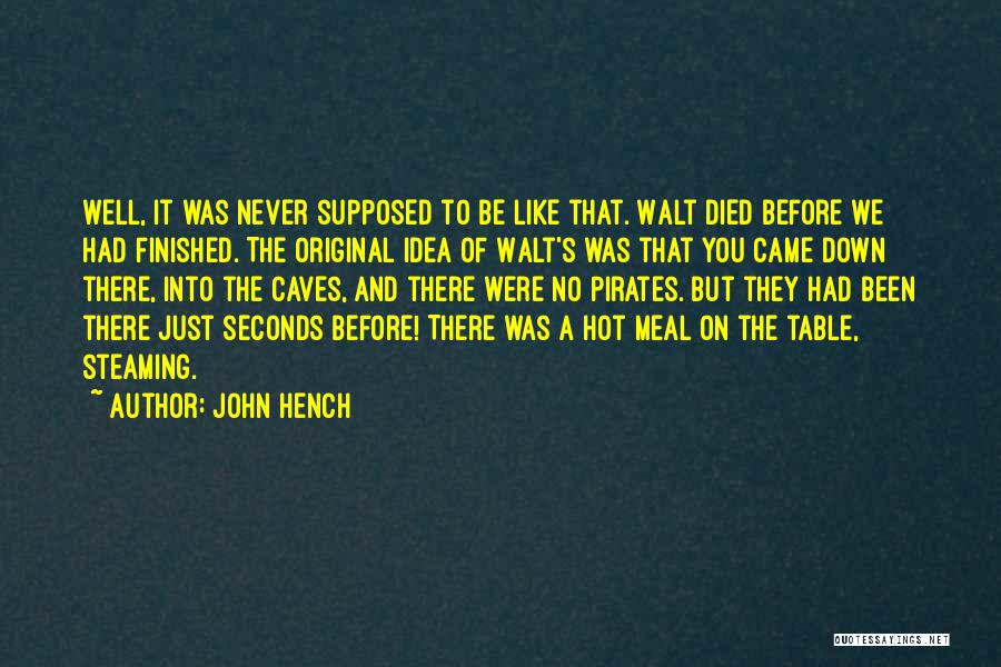 John Hench Quotes: Well, It Was Never Supposed To Be Like That. Walt Died Before We Had Finished. The Original Idea Of Walt's