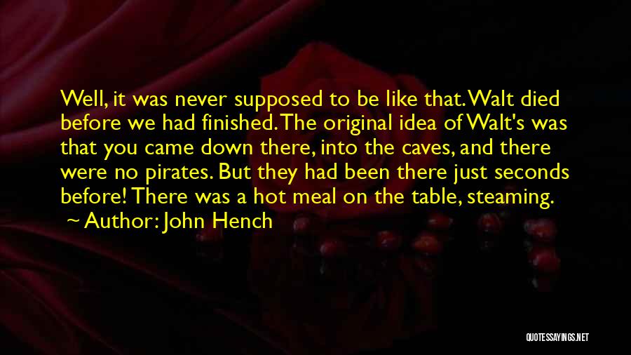 John Hench Quotes: Well, It Was Never Supposed To Be Like That. Walt Died Before We Had Finished. The Original Idea Of Walt's