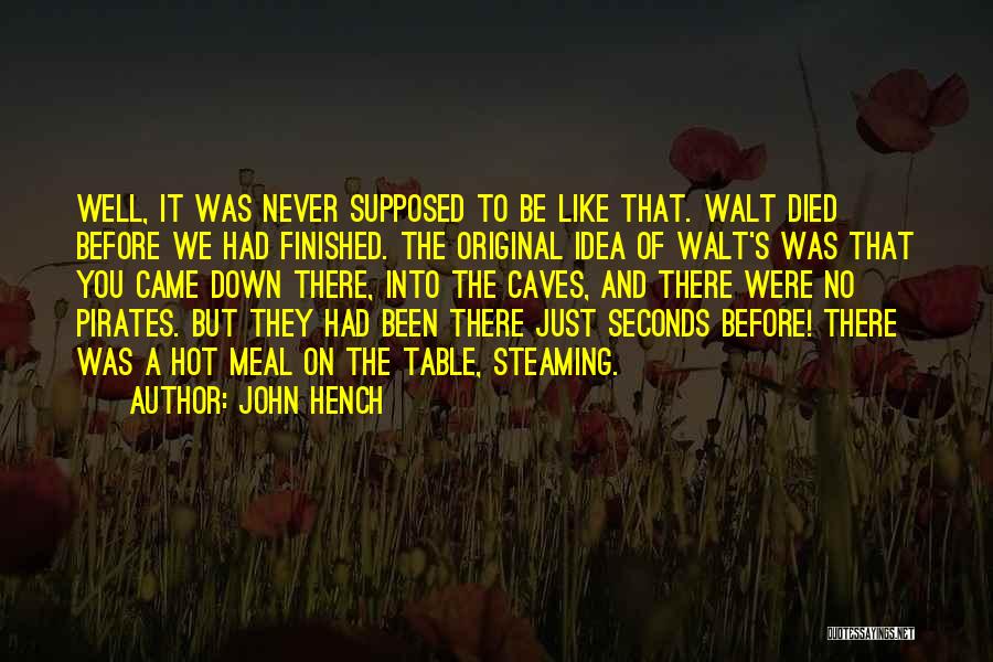 John Hench Quotes: Well, It Was Never Supposed To Be Like That. Walt Died Before We Had Finished. The Original Idea Of Walt's
