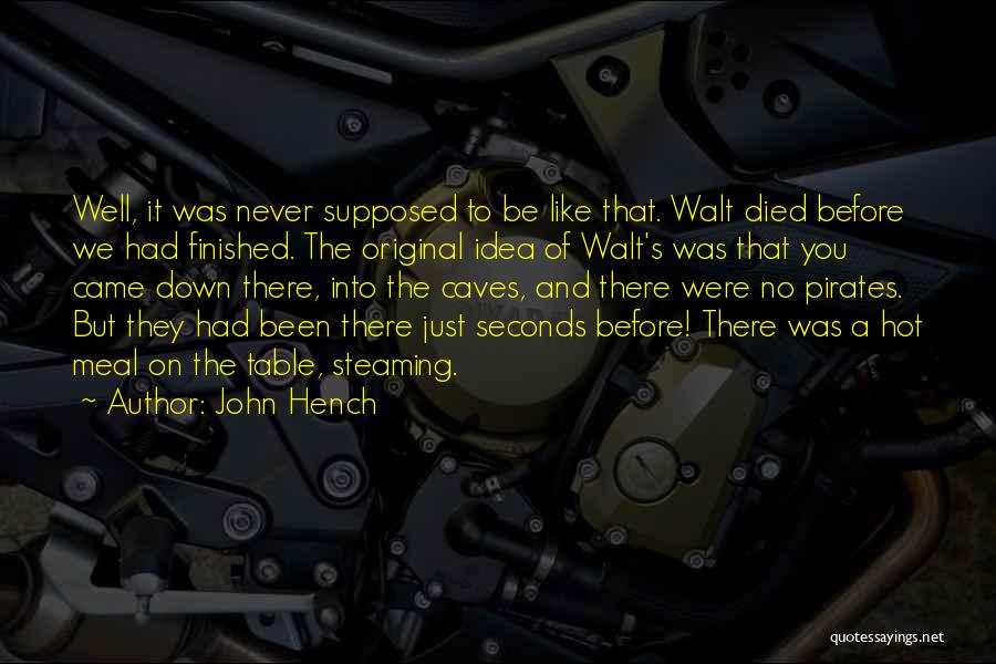 John Hench Quotes: Well, It Was Never Supposed To Be Like That. Walt Died Before We Had Finished. The Original Idea Of Walt's