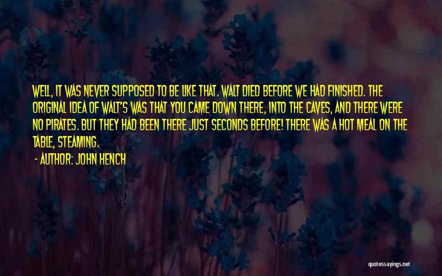 John Hench Quotes: Well, It Was Never Supposed To Be Like That. Walt Died Before We Had Finished. The Original Idea Of Walt's