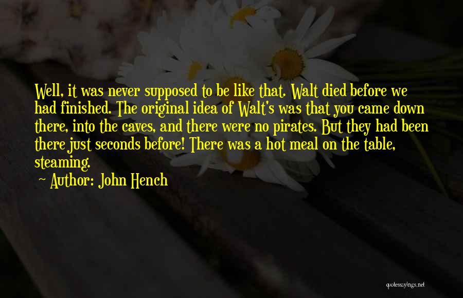 John Hench Quotes: Well, It Was Never Supposed To Be Like That. Walt Died Before We Had Finished. The Original Idea Of Walt's