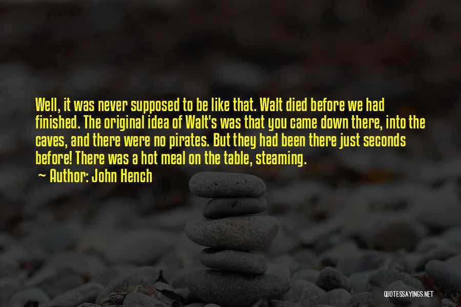 John Hench Quotes: Well, It Was Never Supposed To Be Like That. Walt Died Before We Had Finished. The Original Idea Of Walt's