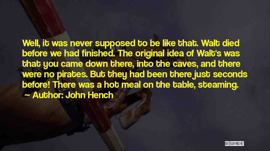 John Hench Quotes: Well, It Was Never Supposed To Be Like That. Walt Died Before We Had Finished. The Original Idea Of Walt's