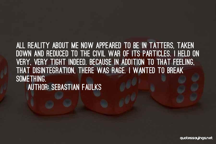 Sebastian Faulks Quotes: All Reality About Me Now Appeared To Be In Tatters, Taken Down And Reduced To The Civil War Of Its