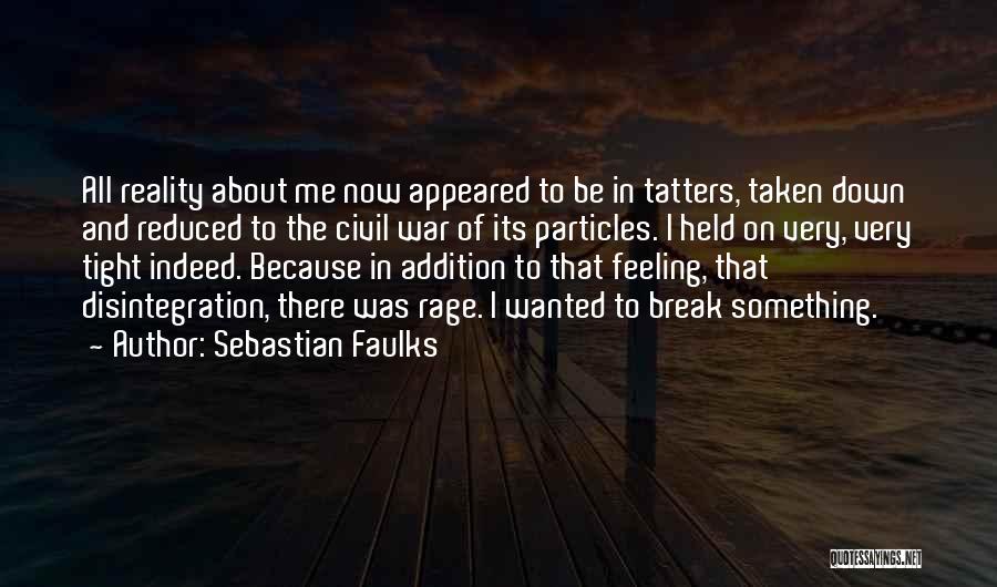Sebastian Faulks Quotes: All Reality About Me Now Appeared To Be In Tatters, Taken Down And Reduced To The Civil War Of Its