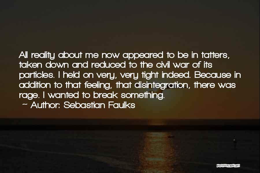 Sebastian Faulks Quotes: All Reality About Me Now Appeared To Be In Tatters, Taken Down And Reduced To The Civil War Of Its