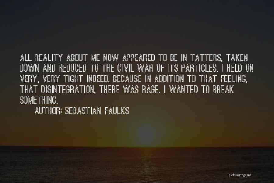 Sebastian Faulks Quotes: All Reality About Me Now Appeared To Be In Tatters, Taken Down And Reduced To The Civil War Of Its