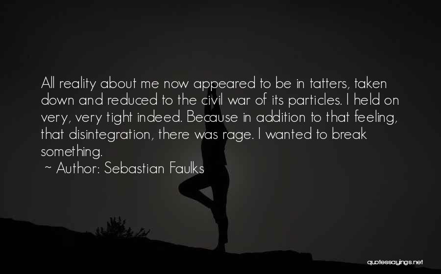 Sebastian Faulks Quotes: All Reality About Me Now Appeared To Be In Tatters, Taken Down And Reduced To The Civil War Of Its