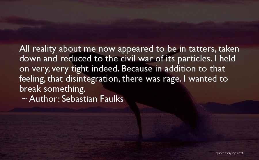 Sebastian Faulks Quotes: All Reality About Me Now Appeared To Be In Tatters, Taken Down And Reduced To The Civil War Of Its