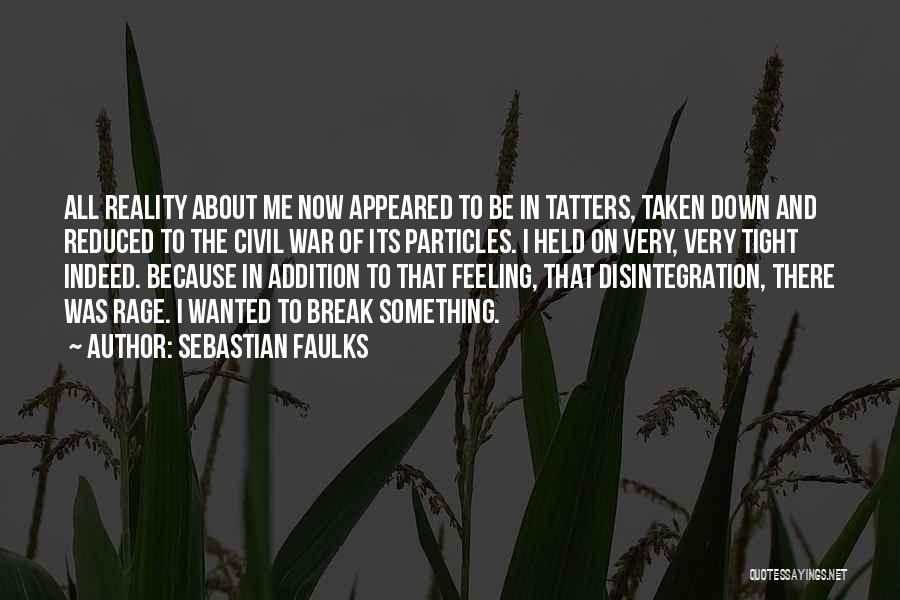 Sebastian Faulks Quotes: All Reality About Me Now Appeared To Be In Tatters, Taken Down And Reduced To The Civil War Of Its