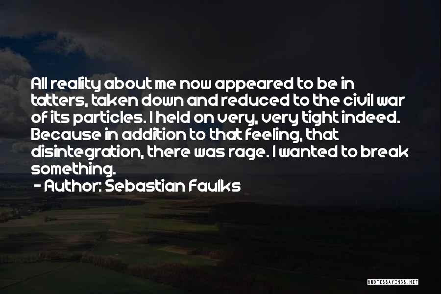 Sebastian Faulks Quotes: All Reality About Me Now Appeared To Be In Tatters, Taken Down And Reduced To The Civil War Of Its