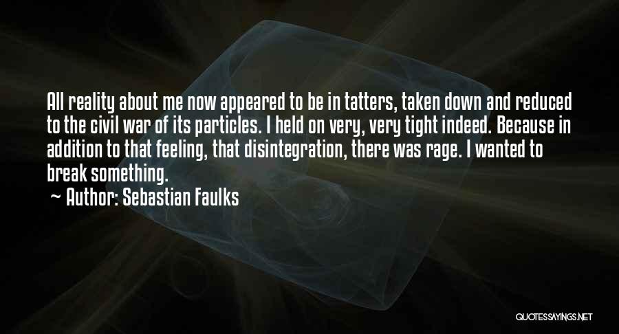 Sebastian Faulks Quotes: All Reality About Me Now Appeared To Be In Tatters, Taken Down And Reduced To The Civil War Of Its