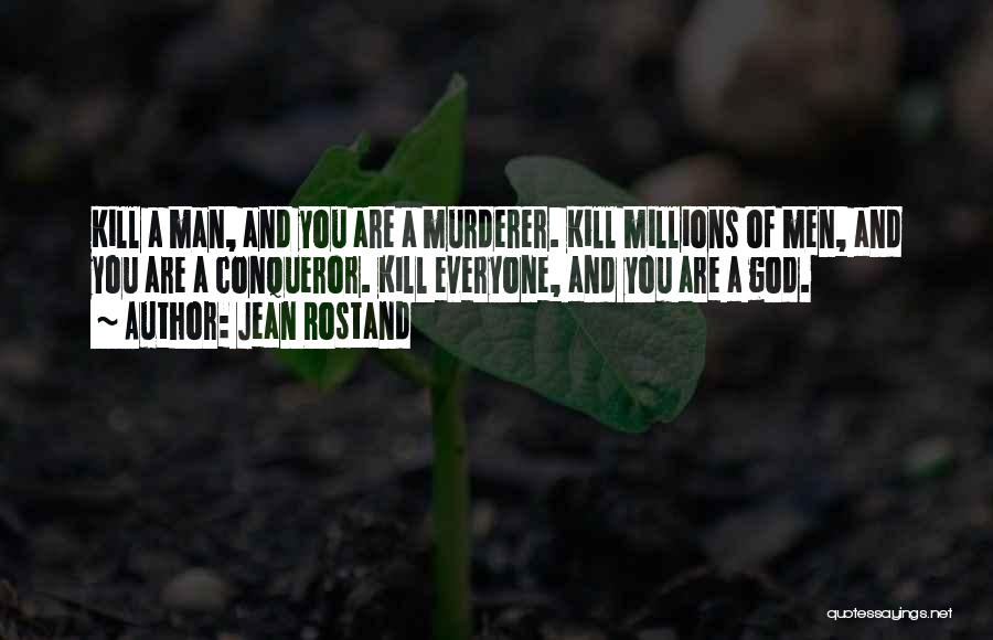 Jean Rostand Quotes: Kill A Man, And You Are A Murderer. Kill Millions Of Men, And You Are A Conqueror. Kill Everyone, And