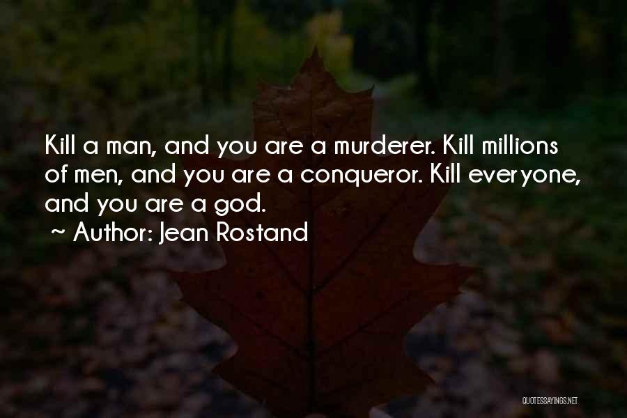 Jean Rostand Quotes: Kill A Man, And You Are A Murderer. Kill Millions Of Men, And You Are A Conqueror. Kill Everyone, And