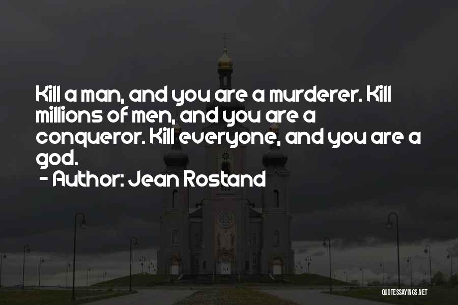 Jean Rostand Quotes: Kill A Man, And You Are A Murderer. Kill Millions Of Men, And You Are A Conqueror. Kill Everyone, And