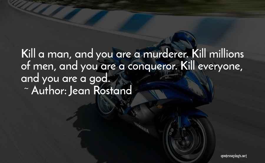 Jean Rostand Quotes: Kill A Man, And You Are A Murderer. Kill Millions Of Men, And You Are A Conqueror. Kill Everyone, And