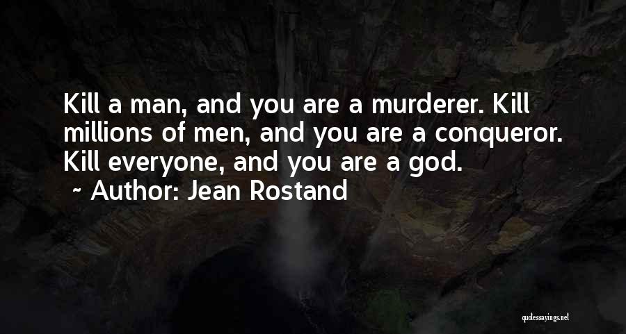 Jean Rostand Quotes: Kill A Man, And You Are A Murderer. Kill Millions Of Men, And You Are A Conqueror. Kill Everyone, And