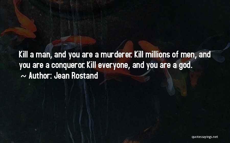 Jean Rostand Quotes: Kill A Man, And You Are A Murderer. Kill Millions Of Men, And You Are A Conqueror. Kill Everyone, And