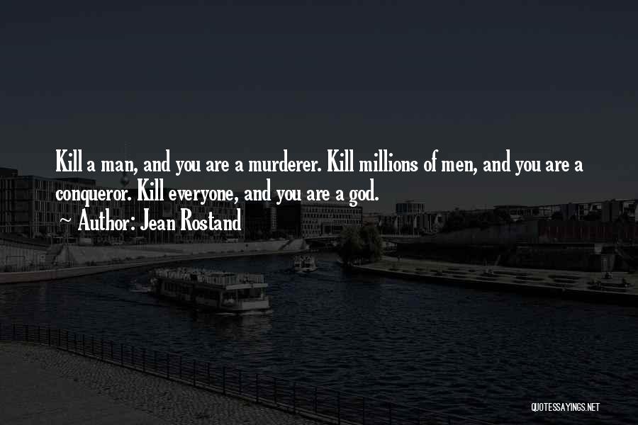 Jean Rostand Quotes: Kill A Man, And You Are A Murderer. Kill Millions Of Men, And You Are A Conqueror. Kill Everyone, And
