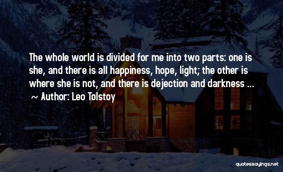 Leo Tolstoy Quotes: The Whole World Is Divided For Me Into Two Parts: One Is She, And There Is All Happiness, Hope, Light;