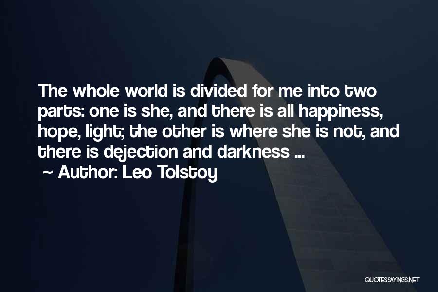 Leo Tolstoy Quotes: The Whole World Is Divided For Me Into Two Parts: One Is She, And There Is All Happiness, Hope, Light;