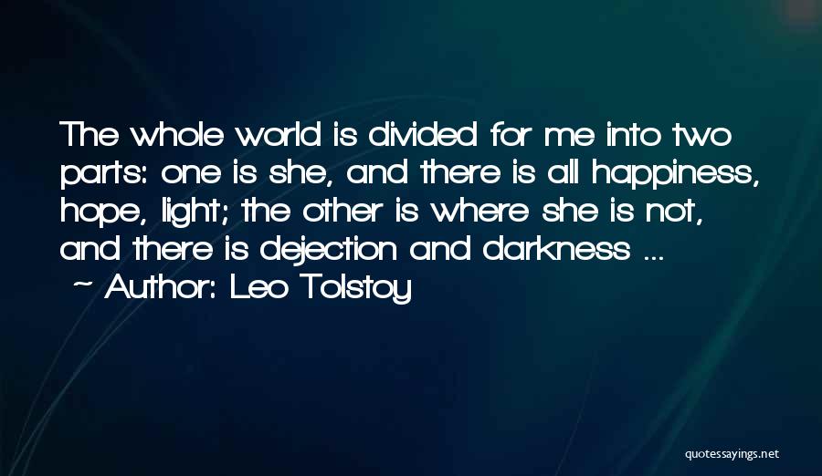 Leo Tolstoy Quotes: The Whole World Is Divided For Me Into Two Parts: One Is She, And There Is All Happiness, Hope, Light;