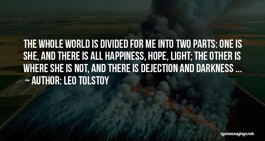 Leo Tolstoy Quotes: The Whole World Is Divided For Me Into Two Parts: One Is She, And There Is All Happiness, Hope, Light;