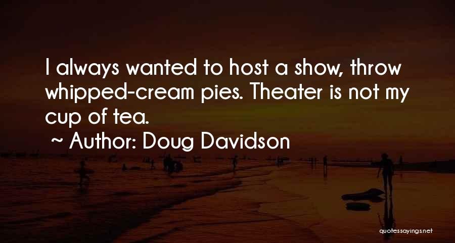 Doug Davidson Quotes: I Always Wanted To Host A Show, Throw Whipped-cream Pies. Theater Is Not My Cup Of Tea.