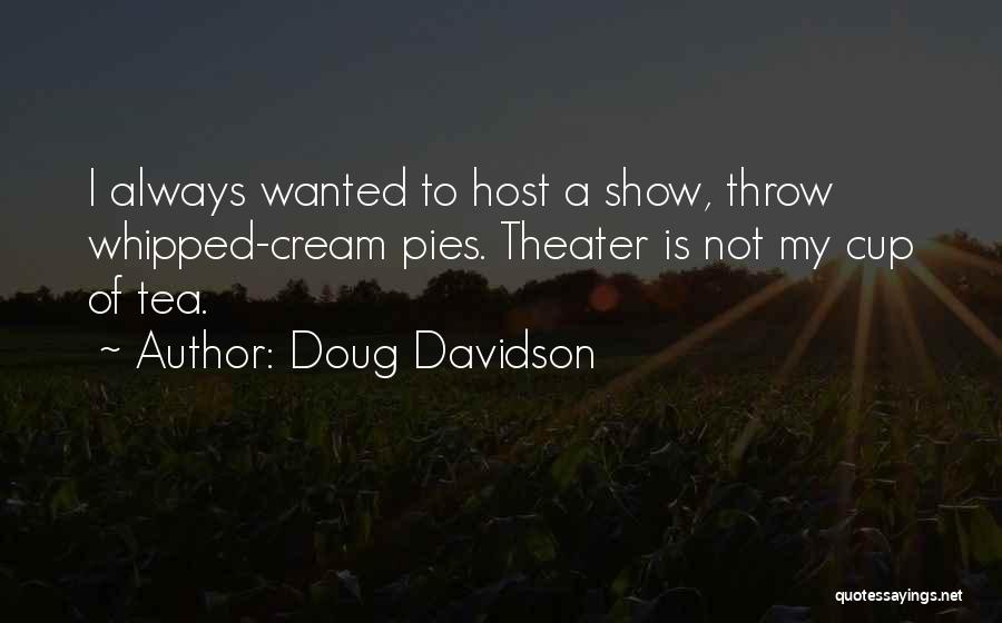 Doug Davidson Quotes: I Always Wanted To Host A Show, Throw Whipped-cream Pies. Theater Is Not My Cup Of Tea.