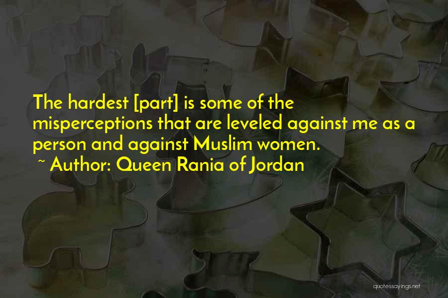 Queen Rania Of Jordan Quotes: The Hardest [part] Is Some Of The Misperceptions That Are Leveled Against Me As A Person And Against Muslim Women.