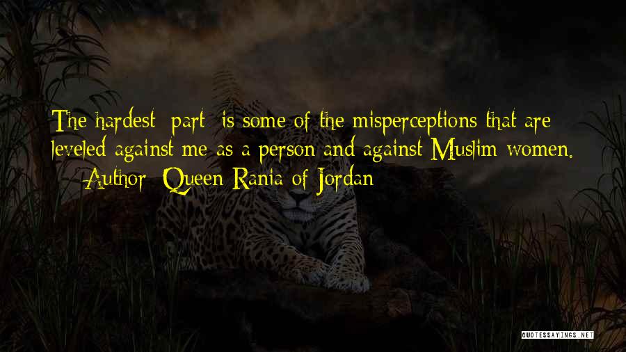 Queen Rania Of Jordan Quotes: The Hardest [part] Is Some Of The Misperceptions That Are Leveled Against Me As A Person And Against Muslim Women.