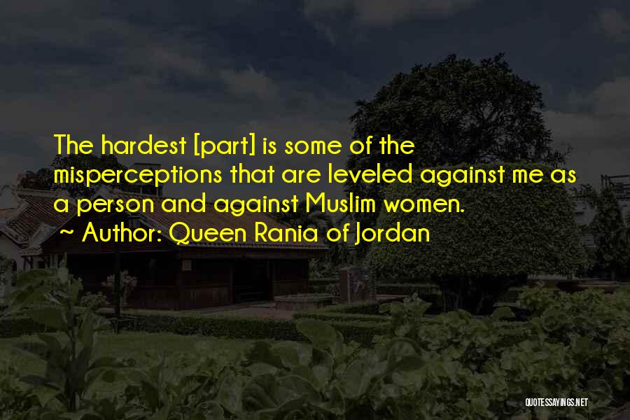 Queen Rania Of Jordan Quotes: The Hardest [part] Is Some Of The Misperceptions That Are Leveled Against Me As A Person And Against Muslim Women.