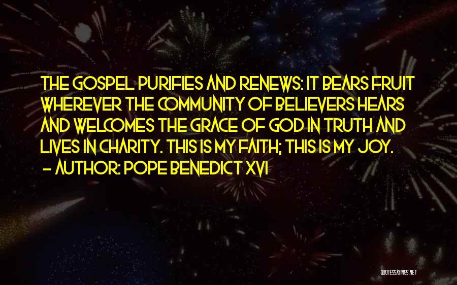 Pope Benedict XVI Quotes: The Gospel Purifies And Renews: It Bears Fruit Wherever The Community Of Believers Hears And Welcomes The Grace Of God