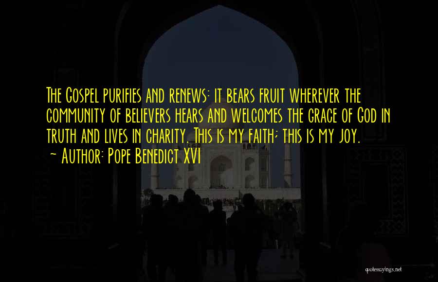 Pope Benedict XVI Quotes: The Gospel Purifies And Renews: It Bears Fruit Wherever The Community Of Believers Hears And Welcomes The Grace Of God