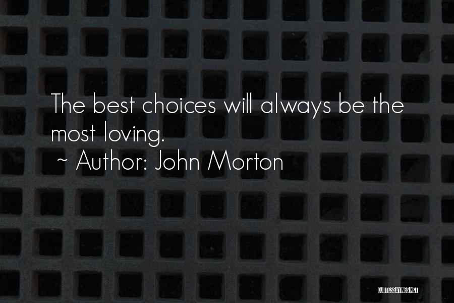 John Morton Quotes: The Best Choices Will Always Be The Most Loving.