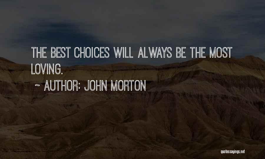 John Morton Quotes: The Best Choices Will Always Be The Most Loving.